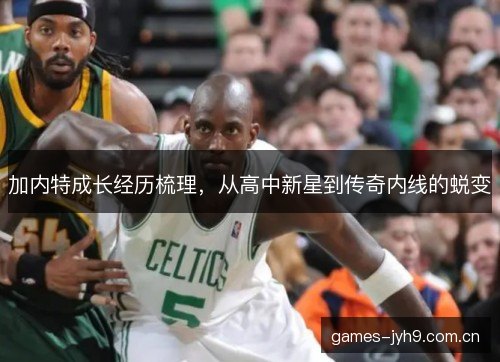 加内特成长经历梳理，从高中新星到传奇内线的蜕变